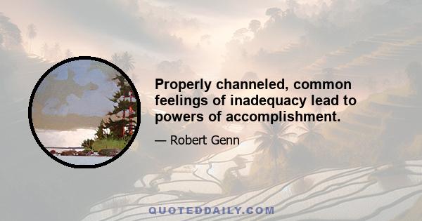 Properly channeled, common feelings of inadequacy lead to powers of accomplishment.