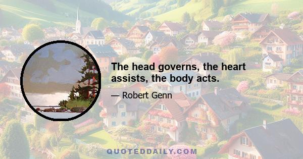 The head governs, the heart assists, the body acts.