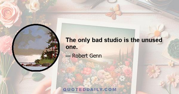 The only bad studio is the unused one.