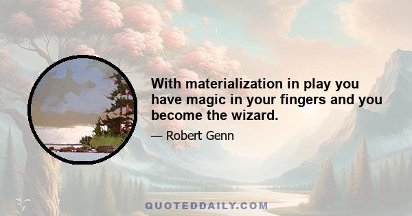 With materialization in play you have magic in your fingers and you become the wizard.