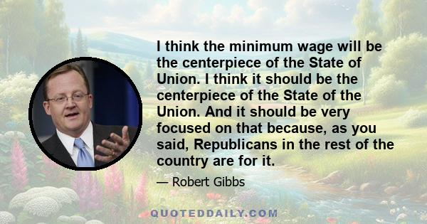 I think the minimum wage will be the centerpiece of the State of Union. I think it should be the centerpiece of the State of the Union. And it should be very focused on that because, as you said, Republicans in the rest 