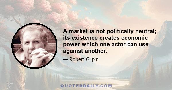 A market is not politically neutral; its existence creates economic power which one actor can use against another.