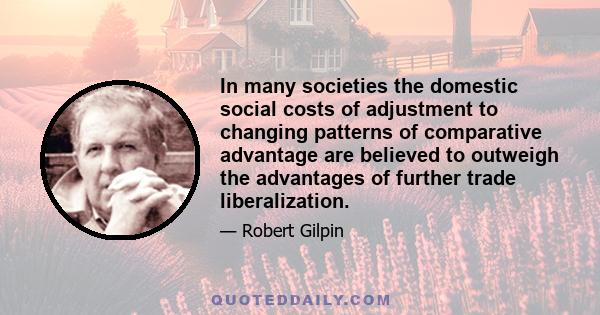 In many societies the domestic social costs of adjustment to changing patterns of comparative advantage are believed to outweigh the advantages of further trade liberalization.