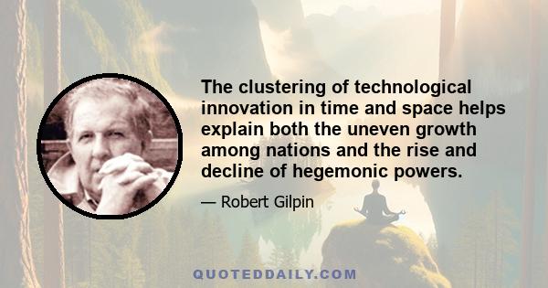 The clustering of technological innovation in time and space helps explain both the uneven growth among nations and the rise and decline of hegemonic powers.