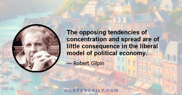 The opposing tendencies of concentration and spread are of little consequence in the liberal model of political economy.