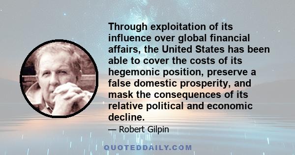 Through exploitation of its influence over global financial affairs, the United States has been able to cover the costs of its hegemonic position, preserve a false domestic prosperity, and mask the consequences of its