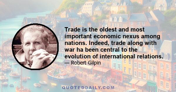 Trade is the oldest and most important economic nexus among nations. Indeed, trade along with war ha been central to the evolution of international relations.