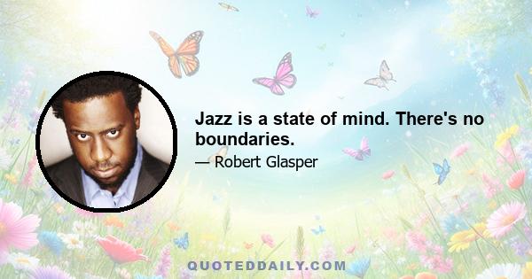 Jazz is a state of mind. There's no boundaries.