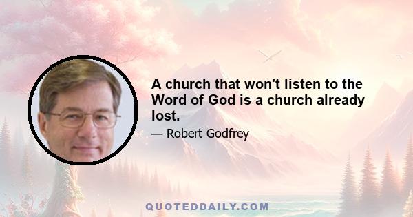 A church that won't listen to the Word of God is a church already lost.