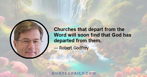 Churches that depart from the Word will soon find that God has departed from them.