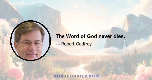 The Word of God never dies.