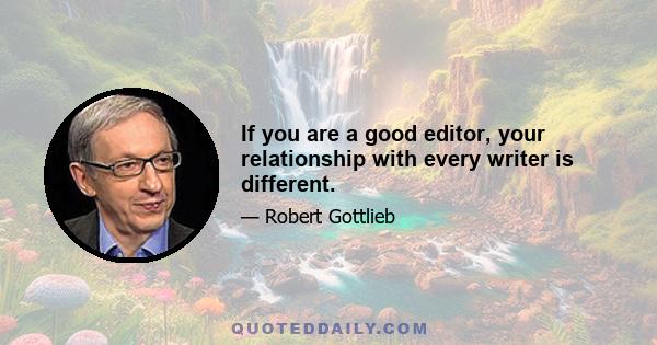 If you are a good editor, your relationship with every writer is different.