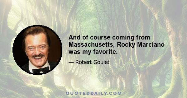 And of course coming from Massachusetts, Rocky Marciano was my favorite.