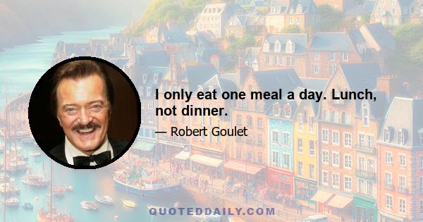 I only eat one meal a day. Lunch, not dinner.