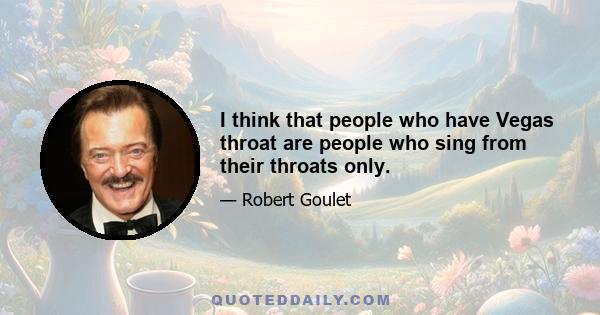 I think that people who have Vegas throat are people who sing from their throats only.