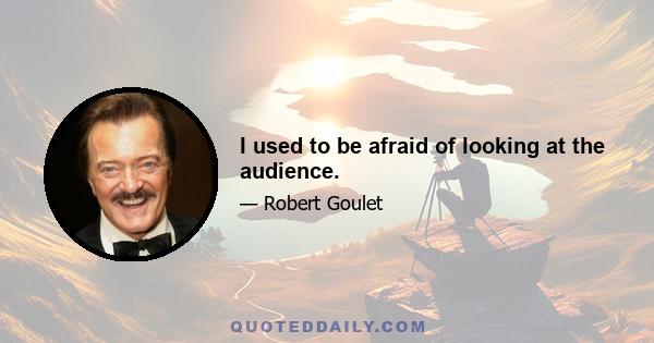 I used to be afraid of looking at the audience.