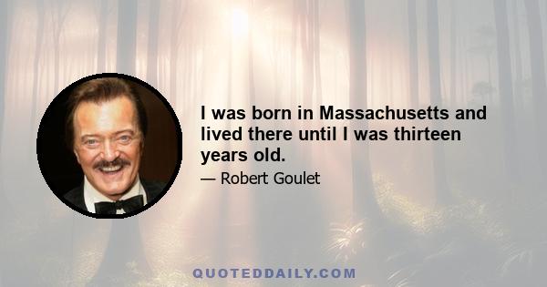 I was born in Massachusetts and lived there until I was thirteen years old.