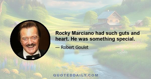 Rocky Marciano had such guts and heart. He was something special.