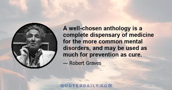 A well-chosen anthology is a complete dispensary of medicine for the more common mental disorders, and may be used as much for prevention as cure.