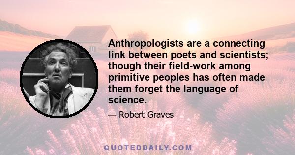 Anthropologists are a connecting link between poets and scientists; though their field-work among primitive peoples has often made them forget the language of science.