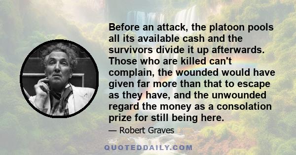 Before an attack, the platoon pools all its available cash and the survivors divide it up afterwards. Those who are killed can't complain, the wounded would have given far more than that to escape as they have, and the