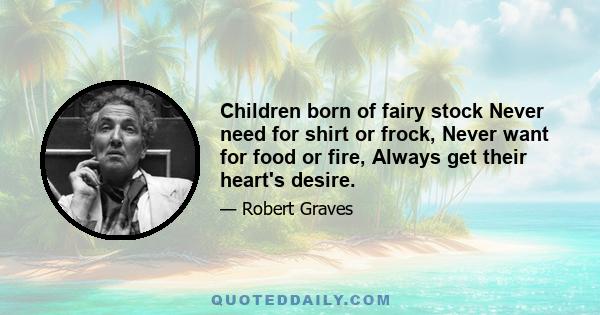 Children born of fairy stock Never need for shirt or frock, Never want for food or fire, Always get their heart's desire.