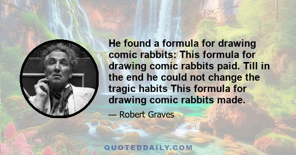 He found a formula for drawing comic rabbits: This formula for drawing comic rabbits paid. Till in the end he could not change the tragic habits This formula for drawing comic rabbits made.