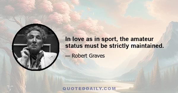 In love as in sport, the amateur status must be strictly maintained.