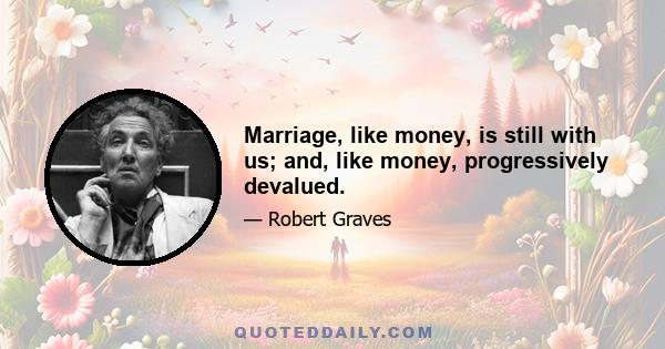 Marriage, like money, is still with us; and, like money, progressively devalued.