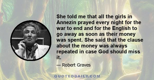 She told me that all the girls in Annezin prayed every night for the war to end and for the English to go away as soon as their money was spent. She said that the clause about the money was always repeated in case God