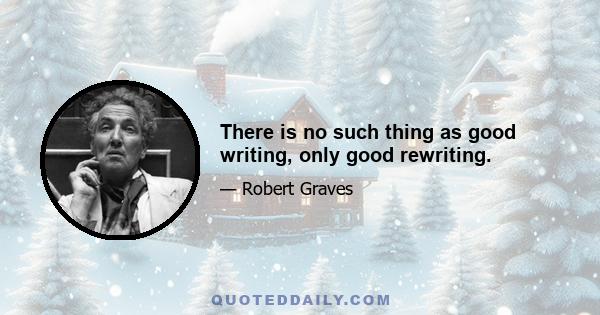 There is no such thing as good writing, only good rewriting.