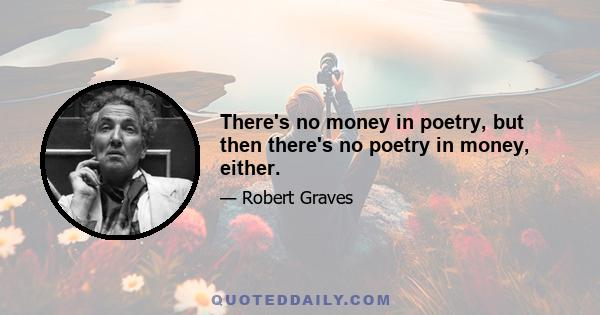 There's no money in poetry, but then there's no poetry in money, either.