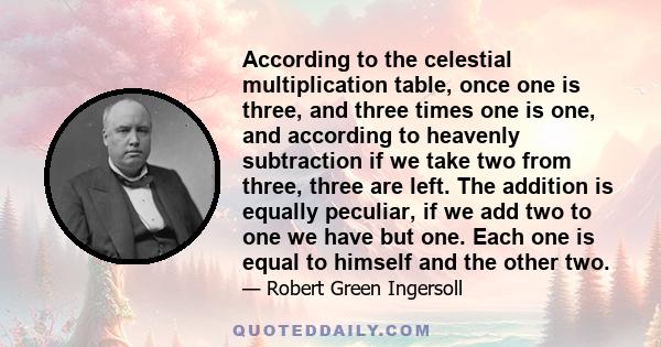 According to the celestial multiplication table, once one is three, and three times one is one, and according to heavenly subtraction if we take two from three, three are left. The addition is equally peculiar, if we