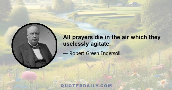 All prayers die in the air which they uselessly agitate.