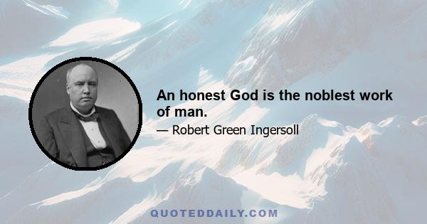 An honest God is the noblest work of man.