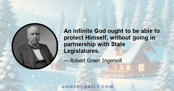 An infinite God ought to be able to protect Himself, without going in partnership with State Legislatures.