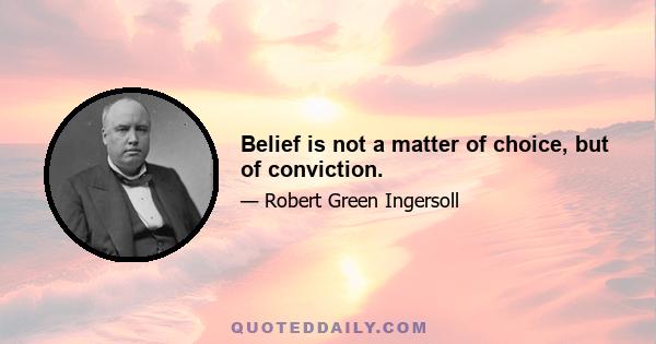 Belief is not a matter of choice, but of conviction.