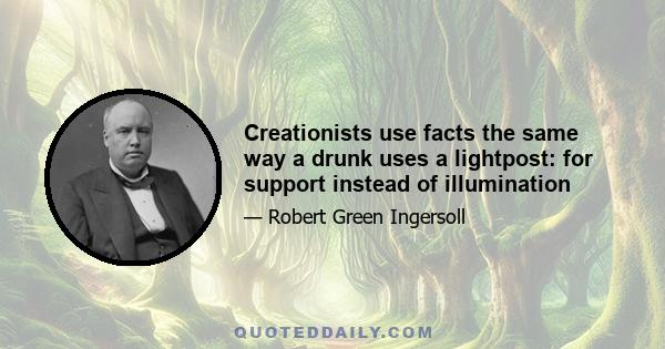 Creationists use facts the same way a drunk uses a lightpost: for support instead of illumination