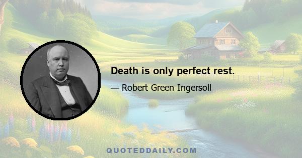 Death is only perfect rest.