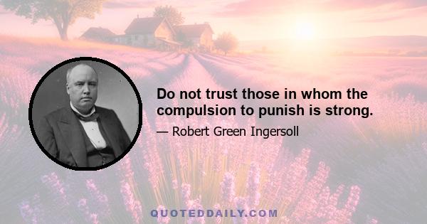 Do not trust those in whom the compulsion to punish is strong.