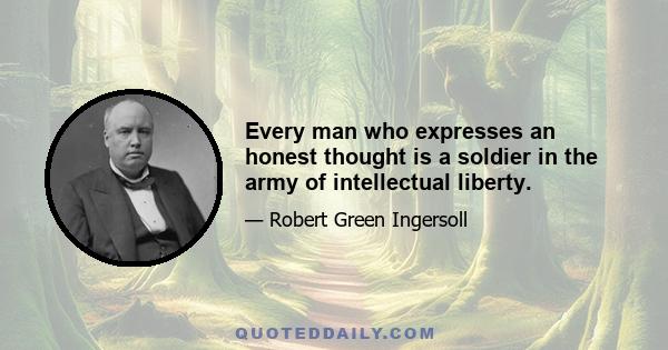 Every man who expresses an honest thought is a soldier in the army of intellectual liberty.