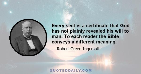 Every sect is a certificate that God has not plainly revealed his will to man. To each reader the Bible conveys a different meaning.