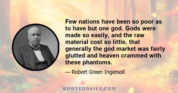 Few nations have been so poor as to have but one god. Gods were made so easily, and the raw material cost so little, that generally the god market was fairly glutted and heaven crammed with these phantoms.