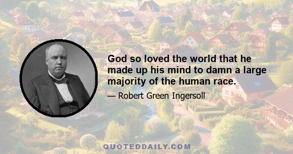 God so loved the world that he made up his mind to damn a large majority of the human race.