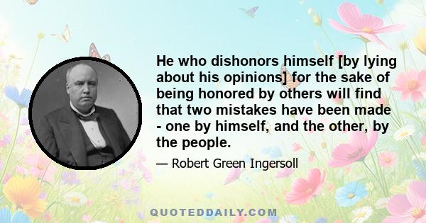 He who dishonors himself [by lying about his opinions] for the sake of being honored by others will find that two mistakes have been made - one by himself, and the other, by the people.