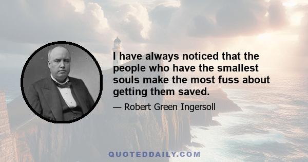 I have always noticed that the people who have the smallest souls make the most fuss about getting them saved.