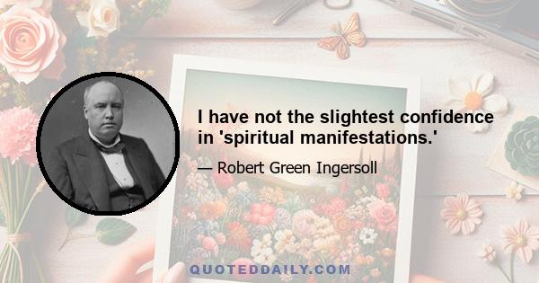 I have not the slightest confidence in 'spiritual manifestations.'