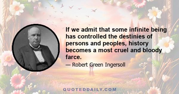 If we admit that some infinite being has controlled the destinies of persons and peoples, history becomes a most cruel and bloody farce.