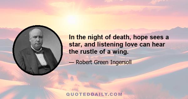 In the night of death, hope sees a star, and listening love can hear the rustle of a wing.