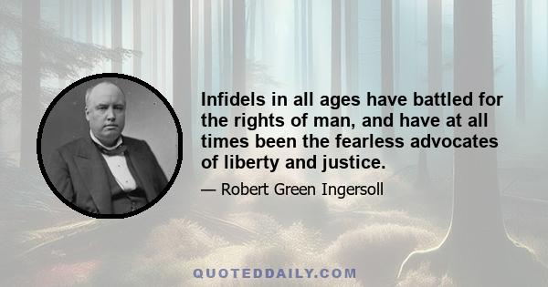 Infidels in all ages have battled for the rights of man, and have at all times been the fearless advocates of liberty and justice.